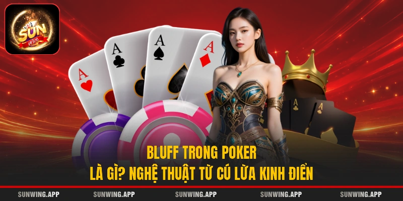 Bluff Trong Poker Là Gì? Nghệ Thuật Từ Cú Lừa Kinh Điển
