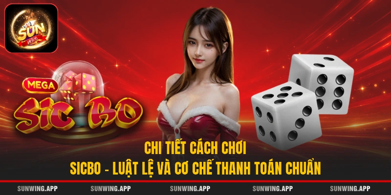 Chi Tiết Cách Chơi Sicbo - Luật Lệ Và Cơ Chế Thanh Toán Chuẩn