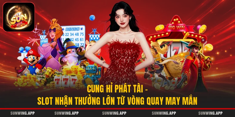 Cung Hỉ Phát Tài - Slot Nhận Thưởng Lớn Từ Vòng Quay May Mắn