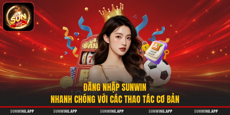 Đăng Nhập Sunwin Nhanh Chóng Với Các Thao Tác Cơ Bản