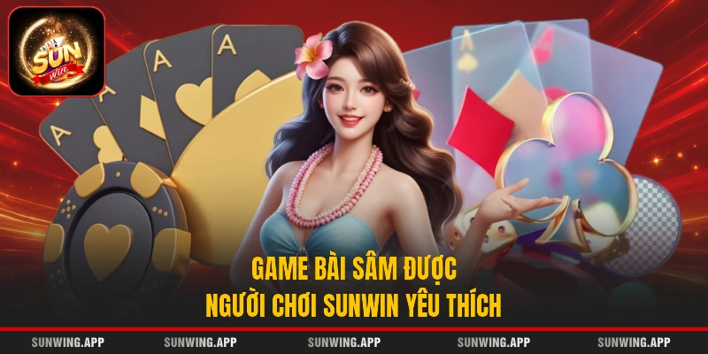 Game bài Sâm được người chơi Sunwin yêu thích