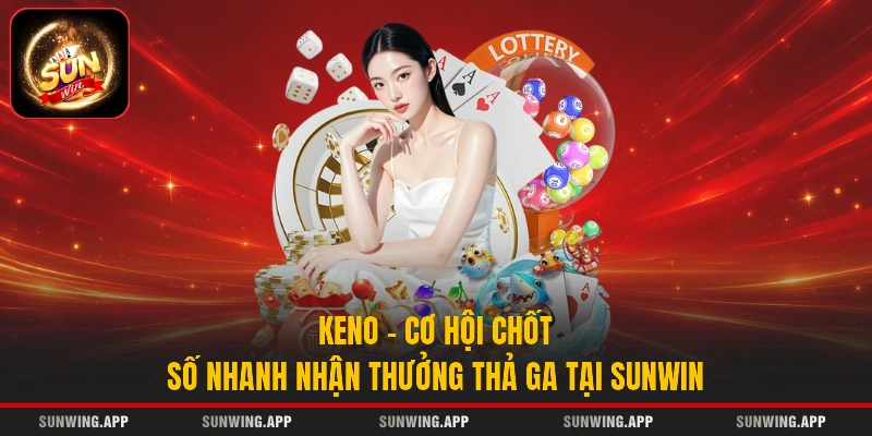 Keno - Cơ Hội Chốt Số Nhanh Nhận Thưởng Thả Ga Tại Sunwin