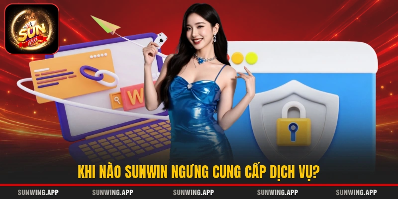Khi nào SUNWIN ngưng cung cấp dịch vụ?
