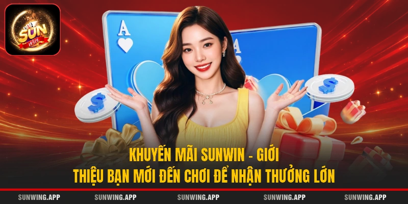 Khuyến mãi Sunwin - Giới thiệu bạn mới đến chơi để nhận thưởng lớn