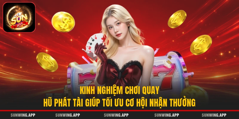Kinh nghiệm chơi quay hũ Phát Tài giúp tối ưu cơ hội nhận thưởng
