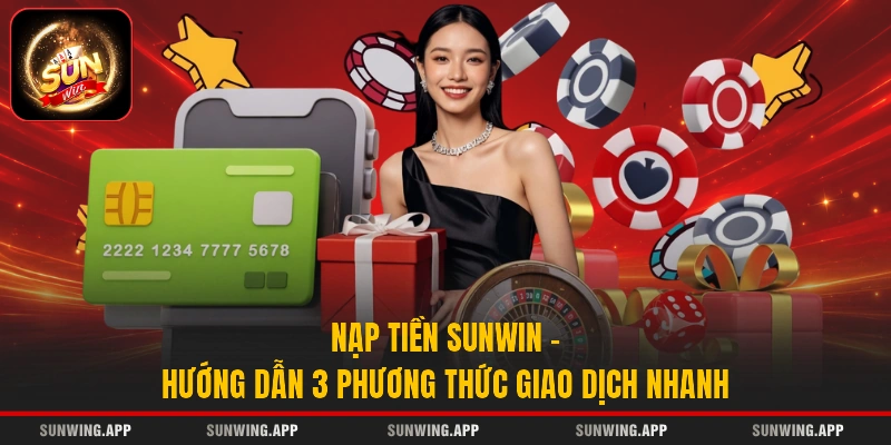 Nạp Tiền Sunwin - Hướng Dẫn 3 Phương Thức Giao Dịch Nhanh