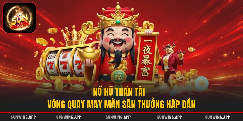 Nổ Hũ Thần Tài - Vòng Quay May Mắn Săn Thưởng Hấp Dẫn