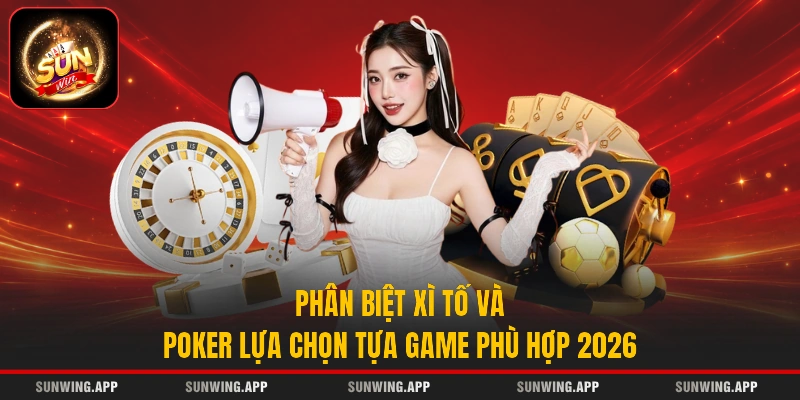 Phân Biệt Xì Tố Và Poker - Lựa Chọn Tựa Game Phù Hợp 2026