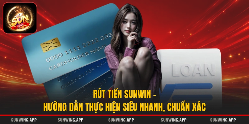 Rút Tiền Sunwin – Hướng Dẫn Thực Hiện Siêu Nhanh, Chuẩn Xác