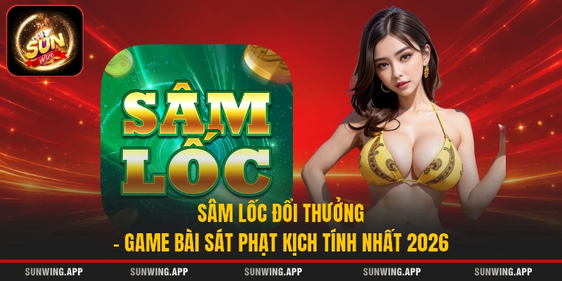 Sâm Lốc Đổi Thưởng - Game Bài Sát Phạt Kịch Tính Nhất 2026