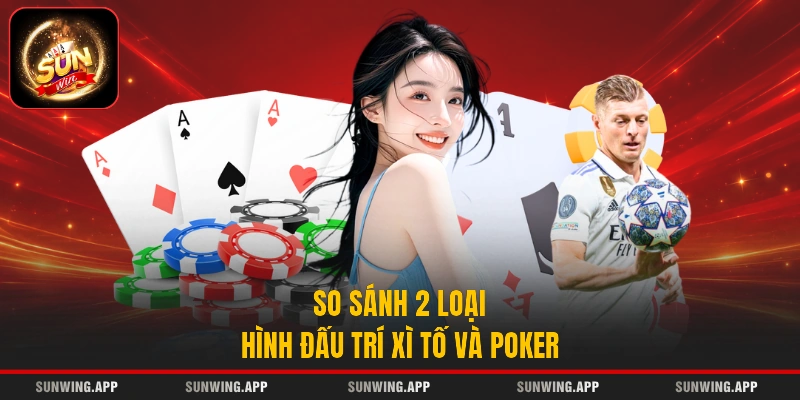 So sánh 2 loại hình đấu trí Xì Tố và Poker