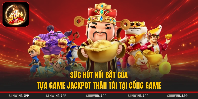 Sức hút nổi bật của tựa game jackpot Thần Tài tại cổng game