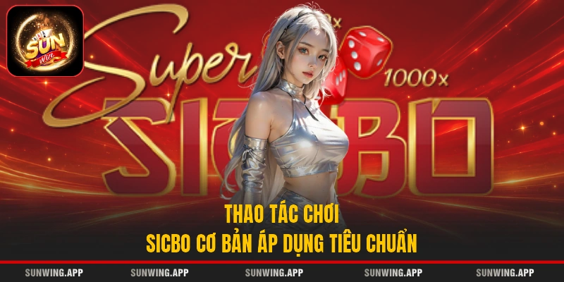 Thao tác chơi Sicbo cơ bản áp dụng tiêu chuẩn